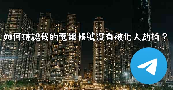 如何確認我的電報帳號沒有被他人劫持？
