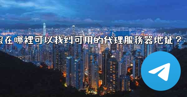 電報在哪裡可以找到可用的代理服務器地址？