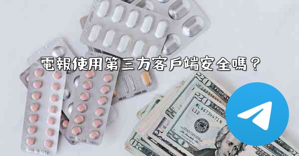 電報使用第三方客戶端安全嗎？