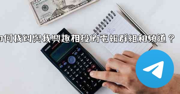 如何找到與我興趣相投的電報群組和頻道？