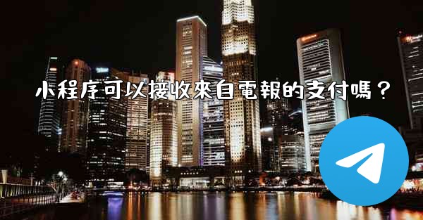 <b>小程序可以接收來自電報的支付嗎？</b>