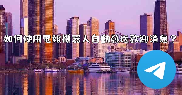 <b>如何使用電報機器人自動發送歡迎消息？</b>
