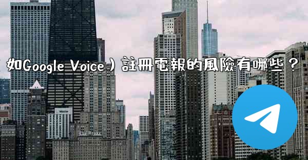 使用虛擬手機號（如Google Voice）註冊電報的風險有哪些？
