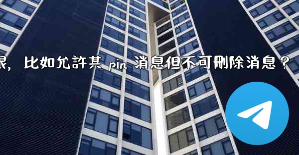 如何設置電報管理員權限，比如允許其 pin 消息但不可刪除消息？