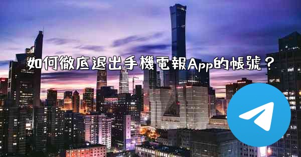 如何徹底退出手機電報App的帳號？