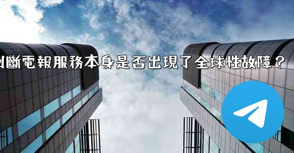 如何判斷電報服務本身是否出現了全球性故障？