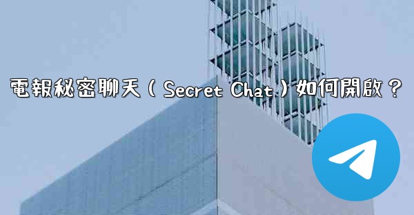 電報秘密聊天（Secret Chat）如何開啟？