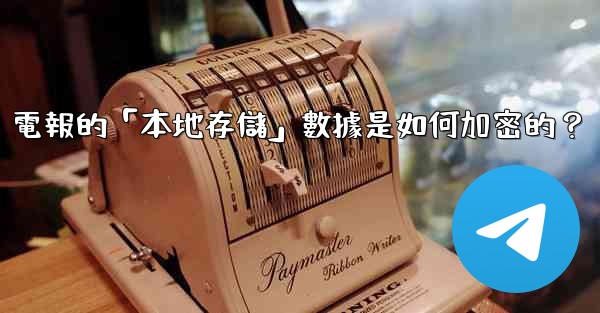 電報的「本地存儲」數據是如何加密的？