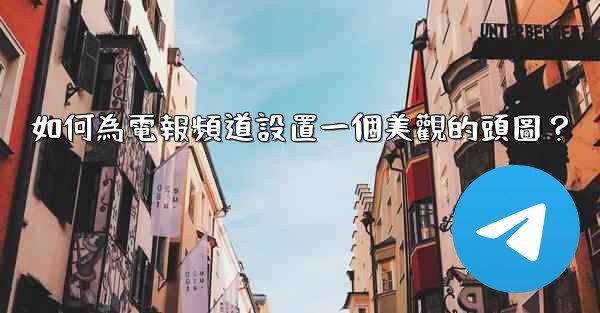 如何為電報頻道設置一個美觀的頭圖？