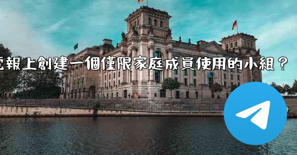 <b>如何在電報上創建一個僅限家庭成員使用的小組？</b>