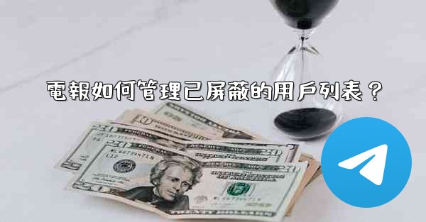 電報如何管理已屏蔽的用戶列表？
