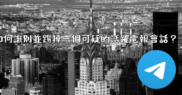 如何識別並踢掉一個可疑的活躍電報會話？