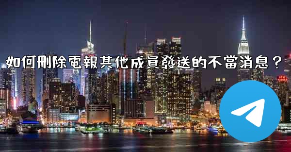 如何刪除電報其他成員發送的不當消息？