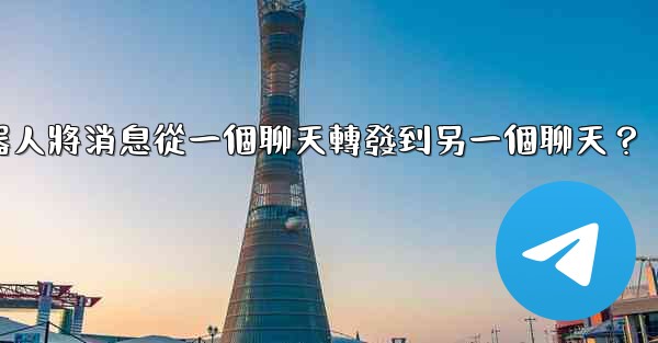 如何讓我的電報機器人將消息從一個聊天轉發到另一個聊天？