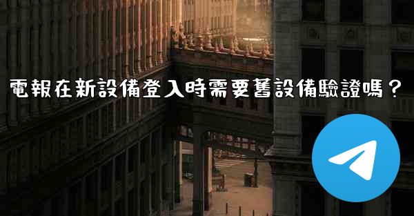 電報在新設備登入時需要舊設備驗證嗎？