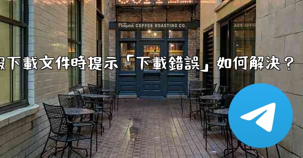 電報下載文件時提示「下載錯誤」如何解決？
