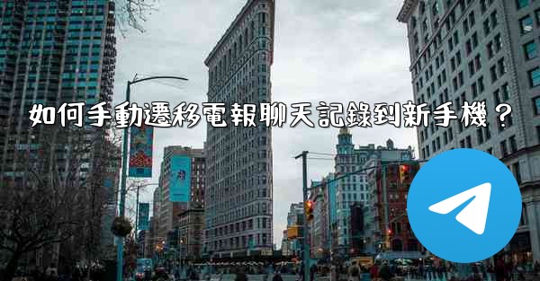 如何手動遷移電報聊天記錄到新手機？