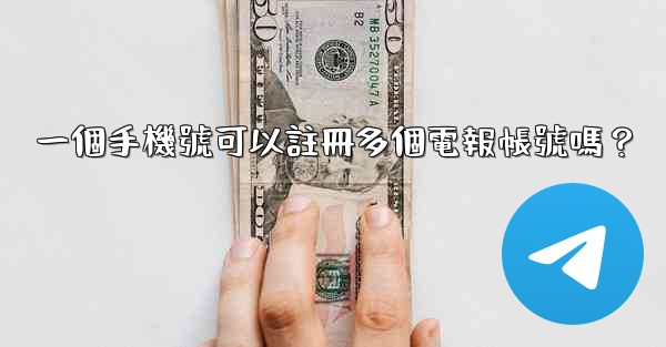 一個手機號可以註冊多個電報帳號嗎？