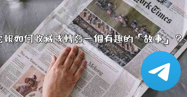 電報如何收藏或轉發一個有趣的「故事」？