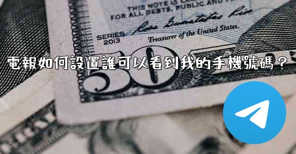 電報如何設置誰可以看到我的手機號碼？