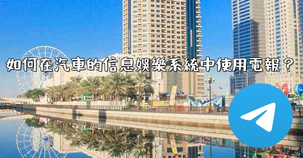 如何在汽車的信息娛樂系統中使用電報？