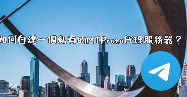 電報如何自建一個私有的MTProto代理服務器？