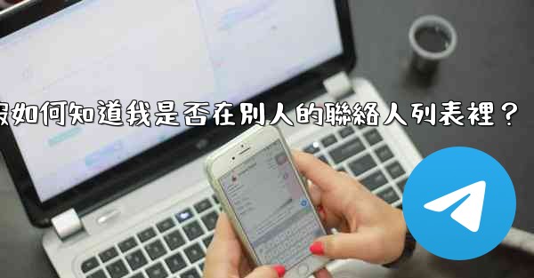 電報如何知道我是否在別人的聯絡人列表裡？