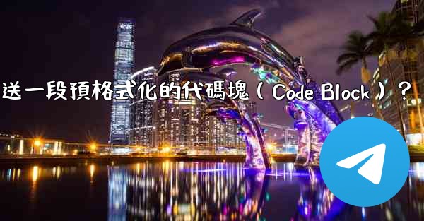 電報如何發送一段預格式化的代碼塊（Code Block）？