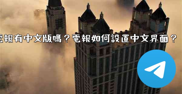 電報有中文版嗎？電報如何設置中文界面？