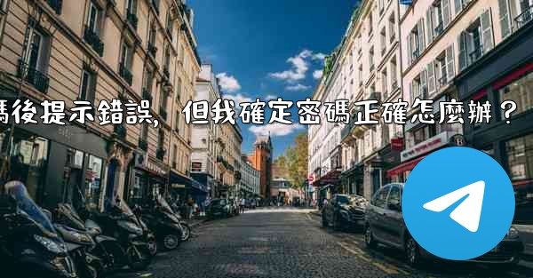 電報輸入兩步驗證密碼後提示錯誤，但我確定密碼正確怎麼辦？