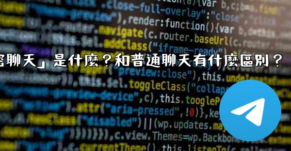 電報「秘密聊天」是什麼？和普通聊天有什麼區別？