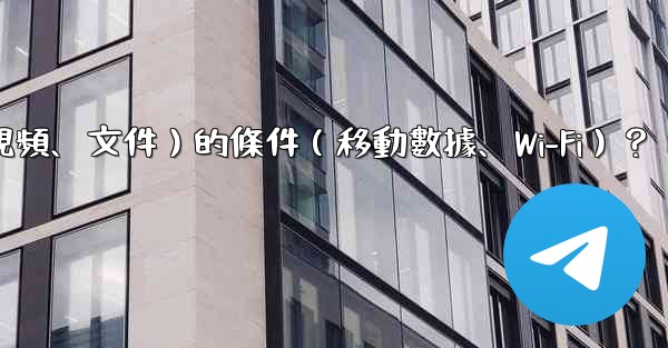 如何設置電報自動下載媒體文件（照片、視頻、文件）的條件（移動數據、Wi-Fi）？