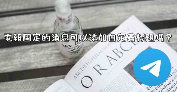 <b>電報固定的消息可以添加自定義標題嗎？</b>