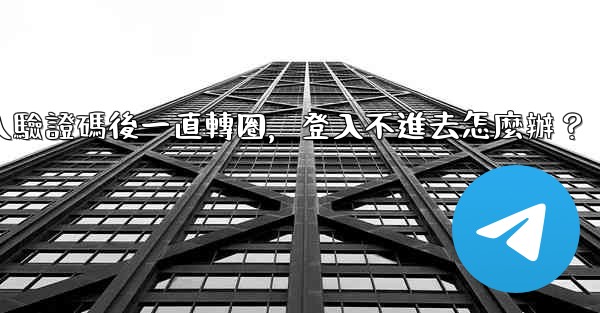 電報輸入驗證碼後一直轉圈，登入不進去怎麼辦？