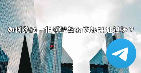 如何發送一個可點擊的電報網址鏈接？