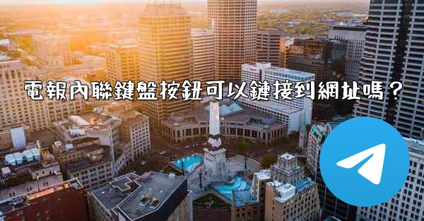電報內聯鍵盤按鈕可以鏈接到網址嗎？