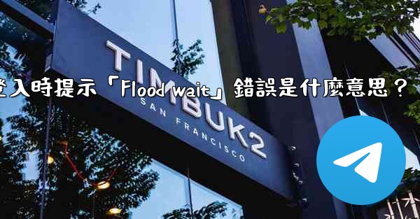 電報登入時提示「Flood wait」錯誤是什麼意思？