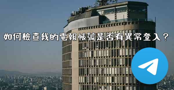 如何檢查我的電報帳號是否有異常登入？