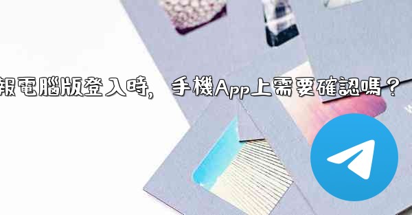 電報電腦版登入時，手機App上需要確認嗎？