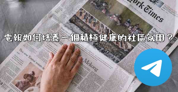 電報如何培養一個積極健康的社區氛圍？