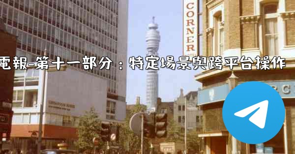 電報-第十一部分：特定場景與跨平台操作