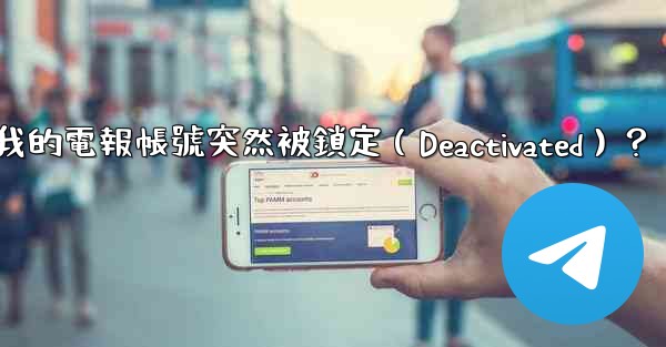 為什麼我的電報帳號突然被鎖定（Deactivated）？
