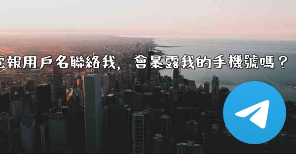 別人通過我的電報用戶名聯絡我，會暴露我的手機號嗎？