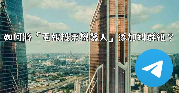 如何將「電報投票機器人」添加到群組？
