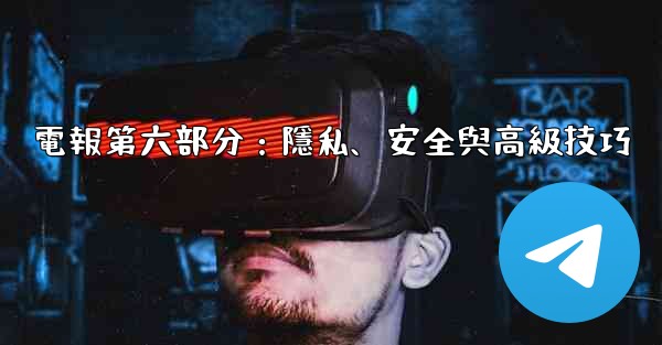 電報第六部分：隱私、安全與高級技巧