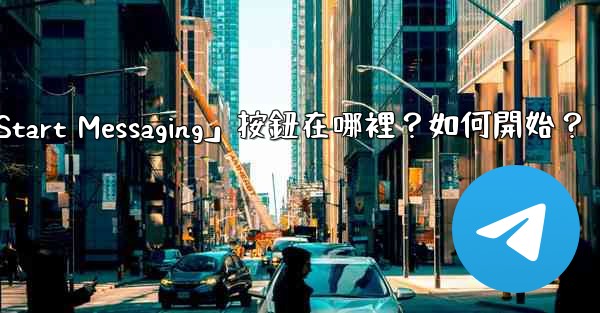 電報「Start Messaging」按鈕在哪裡？如何開始？