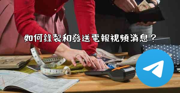 如何錄製和發送電報視頻消息？