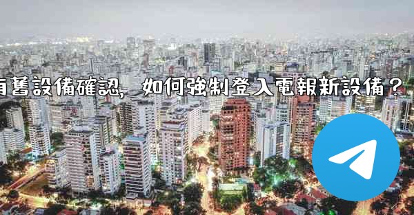 沒有舊設備確認，如何強制登入電報新設備？