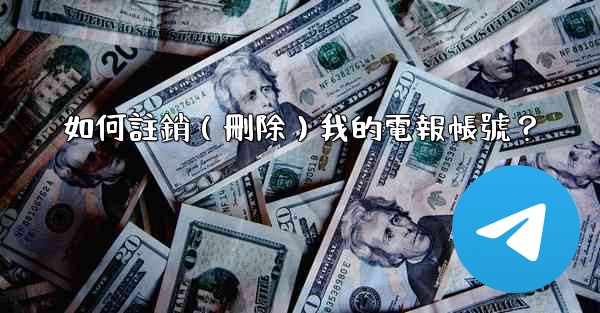 如何註銷（刪除）我的電報帳號？