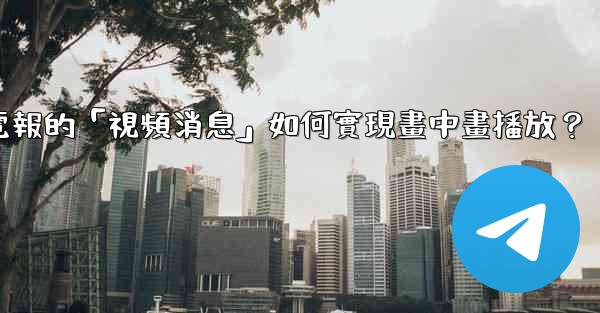電報的「視頻消息」如何實現畫中畫播放？